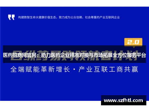 医药招商网官网：助力医药企业精准对接与市场拓展全方位服务平台