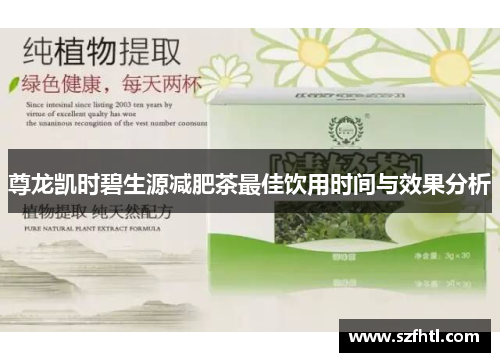 尊龙凯时碧生源减肥茶最佳饮用时间与效果分析