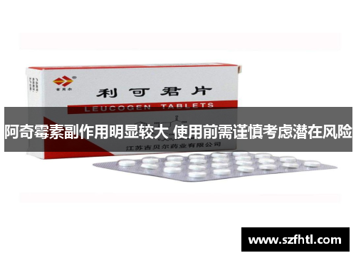 阿奇霉素副作用明显较大 使用前需谨慎考虑潜在风险