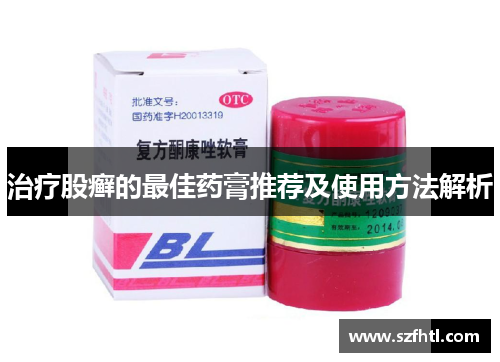 治疗股癣的最佳药膏推荐及使用方法解析 治疗股癣的最佳药膏推荐及使用方法解析