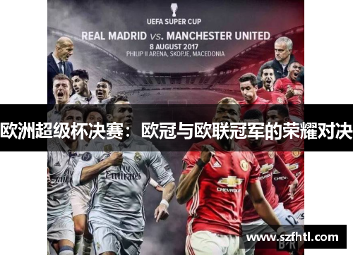 欧洲超级杯决赛:欧冠与欧联冠军的荣耀对决 欧洲超级杯决赛:欧冠与欧联冠军的荣耀对决