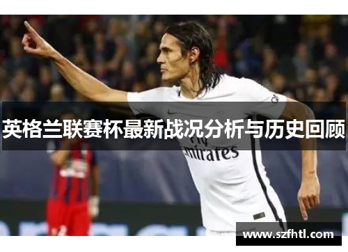 英格兰联赛杯最新战况分析与历史回顾